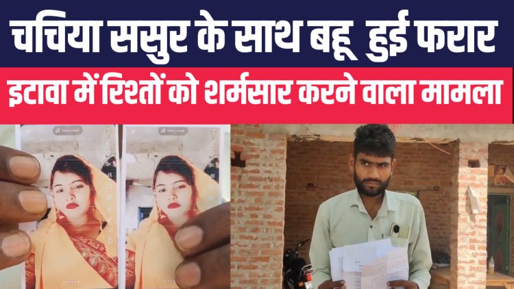 इटावा में रिश्तों को शर्मसार करने वाला मामला: चचिया ससुर के साथ बहू हुई फरार