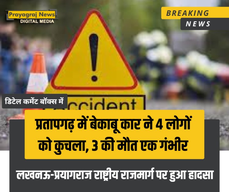 प्रतापगढ़ में बेकाबू कार ने 4 लोगों को कुचला, 3 की मौत एक गंभीर
