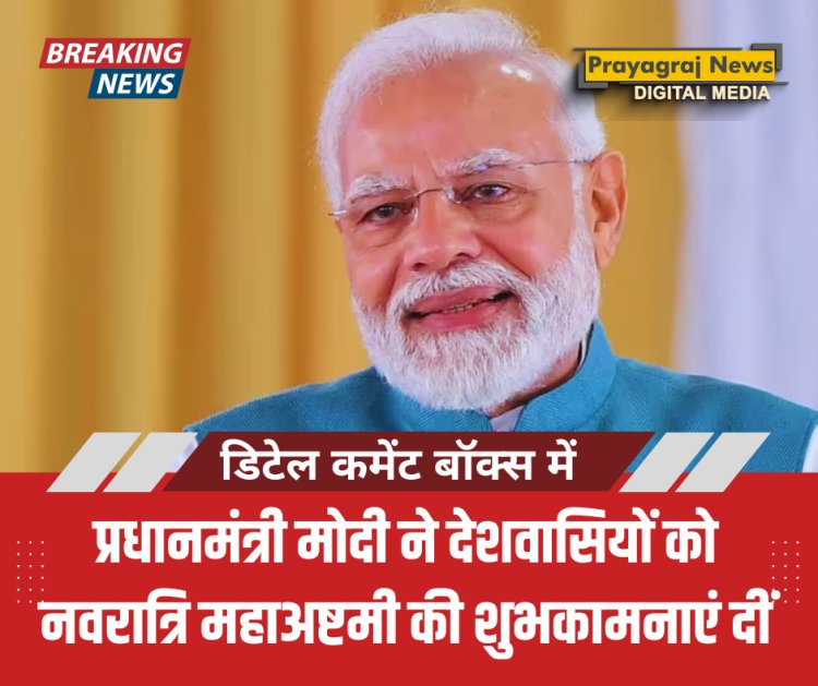प्रधानमंत्री मोदी ने देशवासियों को नवरात्रि महाअष्टमी की शुभकामनाएं दीं