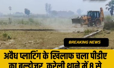 अवैध प्लाटिंग के खिलाफ चला पीडीए का बुल्डोजर, करेली थाने में आठ से अधिक के खिलाफ मुकदमा
