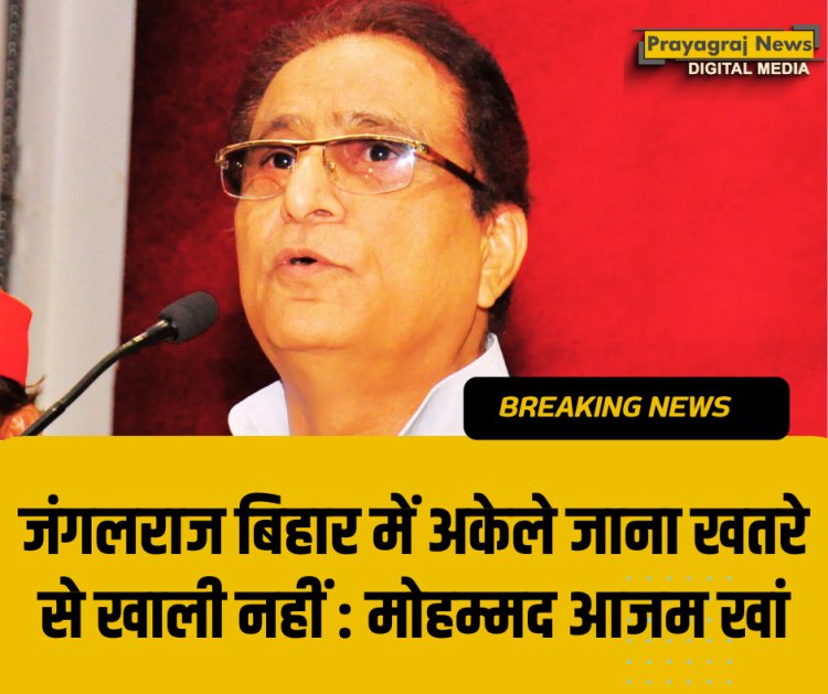 जंगलराज बिहार में अकेले जाना खतरे से खाली नहीं : मोहम्मद आजम खां