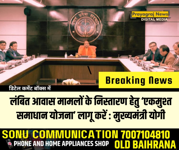 लंबित आवास मामलों के निस्तारण हेतु ‘एकमुश्त समाधान योजना’ लागू करें : मुख्यमंत्री योगी